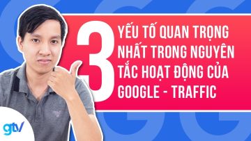 3 Yếu Tố Quan Trọng Nhất Trong Nguyên Tắc Hoạt Động Của Google – Traffic