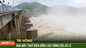 6 hồ thủy điện lớn của miền Bắc đóng toàn bộ các cửa xả lũ | ANTV