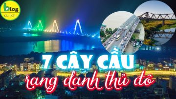 7 cây cầu độc đáo nhất Hà Nội bắc qua Sông Hồng
