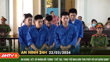 An ninh 24h ngày 22/3: Xét xử nhóm đối tượng chế tạo, tàng trữ mua bán trái phép vũ khí quân dụng