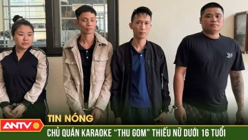 Bắt 4 đối tượng thu gom thiếu nữ dưới 16 tuổi đưa về làm tiếp viên karaoke | ANTV