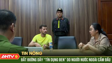Bắt đường dây Tín dụng đen do người nước ngoài cầm đầu | ANTV