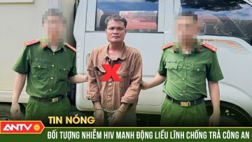 Bắt giữ đối tượng nhiễm HIV, 18 năm trốn truy nã | ANTV