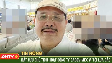 Bắt tạm giam ông Võ Thành Tiên, cựu Chủ tịch HĐQT, Tổng Giám đốc Công ty Cadovimex | ANTV