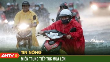 Các tỉnh miền Trung tiếp tục hứng chịu những đợt mưa lớn kéo dài trong 3 ngày tới | ANTV