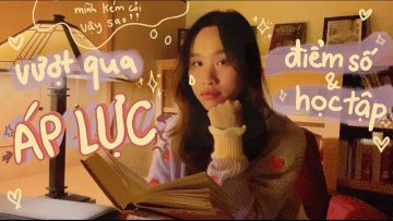 Cách vượt qua ÁP LỰC học tập và điểm số 📚