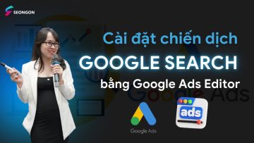 Cài đặt chiến dịch Google Search bằng Google Ads Editor | Hướng dẫn chi tiết