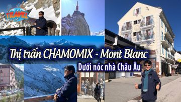 Chamonix – thị trấn xinh đẹp dưới chân đỉnh Mont Blanc, nóc nhà Châu Âu | Du lịch Châu Âu