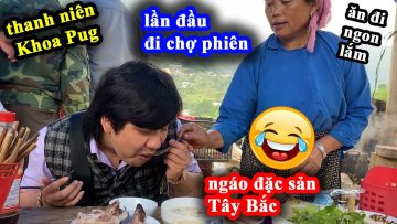 Chợ Phiên Cán Cấu – Mèn Mén, Óc Đậu – Cười Xỉu Khoa Pug Lần Đầu Lên Tây Bắc Ngơ Ngơ Ngáo Ngáo =))