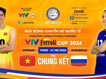 Chung kết VTV Ferroli Cup 2024: ĐT Việt Nam – Korabelka (Nga)