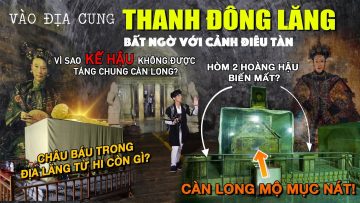 Chuyện kể THANH ĐÔNG LĂNG – nơi táng các ĐẾ HẬU & PHI TẦN THANH TRIỀU – Đồ sộ như Hoàng Cung