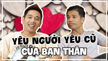 Có nên yêu bạn thân của người yêu cũ ? | Hải Dớ, Tuấn Tiền Tỉ, Quỳnh Nga