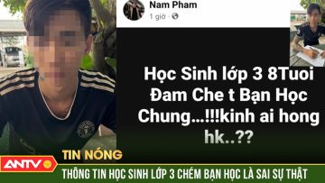 Công an mời làm việc người đăng tải thông tin: học sinh lớp 3 đâm chết bạn học | ANTV