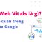 Core Web Vitals là gì?  Update quan trọng của Google trong năm 2021