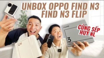 CÙNG HẢI TRIỀU vs SẾP HUY NL UNBOX SIÊU PHẨM MÀN HÌNH GẬP – OPPO FIND N3/FIND N3 FLIP