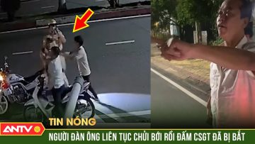 Đấm Cảnh sát giao thông, người đàn ông bị tạm giữ ở Bình Phước | ANTV