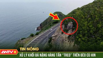 Di dời khẩn tảng đá treo lơ lửng trên sườn núi bên đường đèo Cù Hin | ANTV