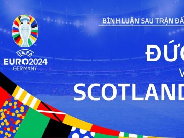 ĐỨC vs SCOTLAND | Bình luận sau trận đấu UEFA EURO 2024