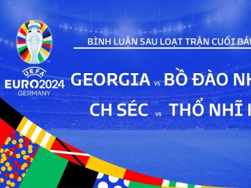 GEORGIA vs BỒ ĐÀO NHA | CH SÉC vs THỔ NHĨ KỲ | BÌNH LUẬN SAU TRẬN ĐẤU EURO 2024