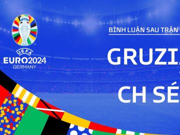 GRUZIA vs CH SÉC | BÌNH LUẬN SAU TRẬN ĐẤU UEFA EURO 2024