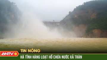 Hà Tĩnh kích hoạt xả tràn nhiều hồ chứa nước đề phòng mưa lũ | ANTV