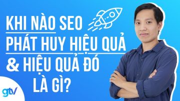 Khi Nào SEO Phát Huy Hiệu Quả & Hiệu Quả Đó Là Gì?