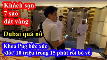 Khoa Pug bức xúc khi đốt tiền không xứng đáng trong khách sạn 7 sao Buji Al Arab siêu nổ của Dubai