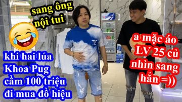 Khoa Pug Cắt Tóc Mạnh Tay Chi 100 Triệu Mua Nguyên Cây LV Burberry Đi Xuyên Việt -vẫn ko hết phèn=))