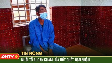 Khởi tố đối tượng đốt bạn nhậu vì bị ném mất đầu cá đang nhắm | ANTV