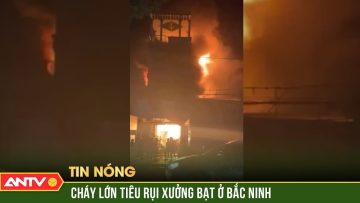 Lửa bốc cháy đỏ trời, thiêu rụi xưởng bạt ở Bắc Ninh | ANTV