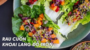 Nấu ăn healthy cho bệnh tim mạch, ung thư, tiểu đường,…Rau xà lách cuộn đỗ trộn khoai lang