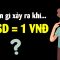 Nếu tiền Việt mạnh ngang Đô la Mỹ thì chuyện gì xảy ra??