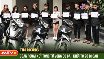 Nóng: Khởi tố 20 quái xế đua xe tông tử vong cô gái dừng đèn đỏ ở Hà Nội | ANTV