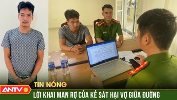 Ớn lạnh lời khai của của đối tượng sát hại vợ rồi lẩn trốn ở Vĩnh Phúc | ANTV