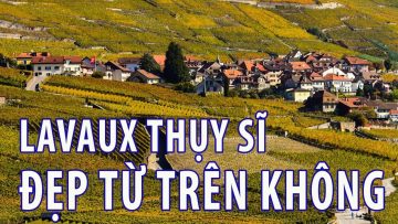 Phong cảnh đẹp hút hồn tại thành phố Lavaux – Thụy Sĩ khi nhìn từ trên cao