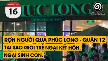 Rợn người quả Phúc Long – Quận 12.  Tại sao giới trẻ ngại kết hôn, ngại sinh con | TỔ BUÔN 247