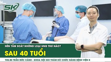 Sau 40 tuổi nên tầm soát những loại ung thư nào? | SKĐS