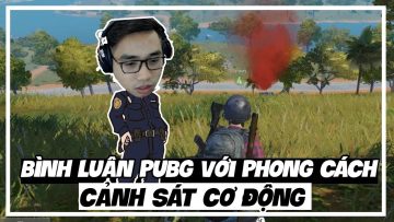 SIÊU CHẤT VỚI MÀN BÌNH LUẬN PUBG MANG PHONG CÁCH CẢNH SÁT CƠ ĐỘNG CỦA TUẤN TIỀN TỈ