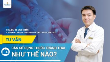 Sử dụng thuốc tránh thai đúng cách, an toàn, hiệu quả | BS Tạ Quốc Bản, BV Vinmec Phú Quốc