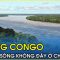 Sự thật lạ lùng thú vị về Sông Congo | Bí ẩn lạ kỳ dòng sông không đáy ở Châu Phi