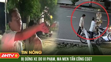 Tạm giữ hình sự ma men quấy nhiễu rồi tấn công CSGT | ANTV