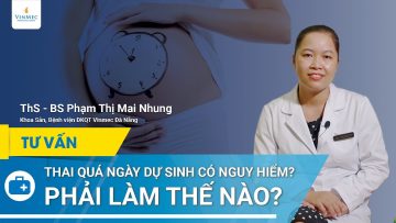 Thai quá ngày dự sinh có nguy hiểm? Phải làm thế nào?