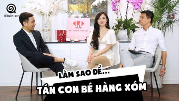 [TỔ BUÔN 247] CÁCH TÁN CON BÉ HÀNG XÓM