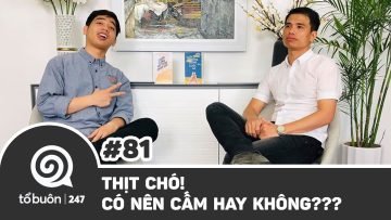 TỔ BUÔN 247 SỐ 81: THỊT CHÓ! CÓ NÊN CẤM HAY KHÔNG??? | TUẤN TIỀN TỈ , HẢI DỚ