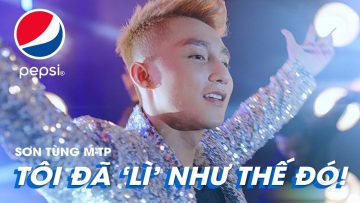 TÔI ĐÃ LÌ NHƯ THẾ ĐÓ! – SƠN TÙNG M-TP x PEPSI