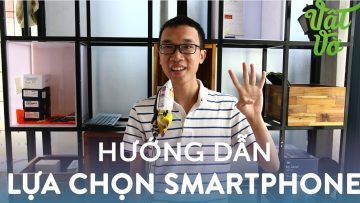 Vật Vờ| Chia sẻ 4 tiêu chí quan trọng khi mua smartphone