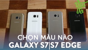 Vật Vờ| Lựa chọn màu nào cho Samsung Galaxy S7|S7 Edge?