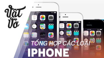 Vật Vờ| Phân biệt các mẫu iPhone đang có mặt trên thị trường