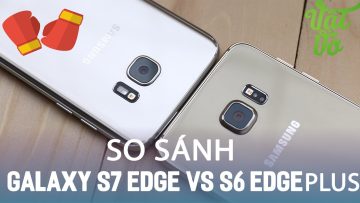 Vật Vờ| So sánh chi tiết Camera Samsung Galaxy S7 Edge và S6 Edge Plus|Note 5