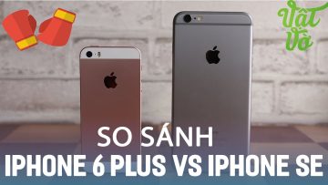 Vật Vờ| So sánh iPhone SE và iPhone 6 Plus: to hay khoẻ hơn?